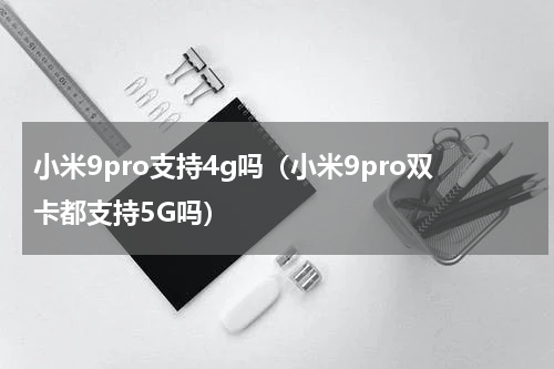 小米9pro支持4g吗（小米9pro双卡都支持5G吗）