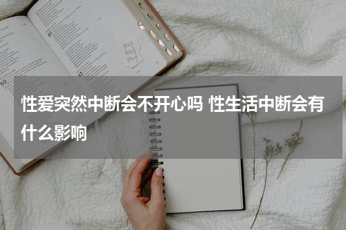 性爱突然中断会不开心吗 性生活中断会有什么影响