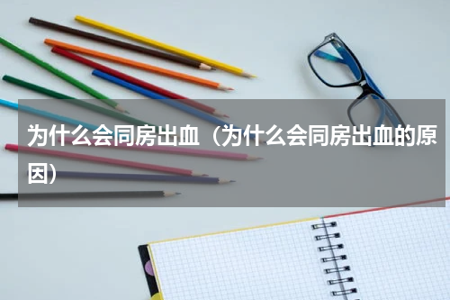 为什么会同房出血（为什么会同房出血的原因）