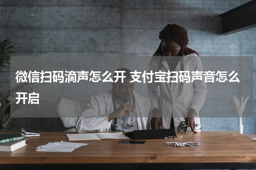 微信扫码滴声怎么开 支付宝扫码声音怎么开启