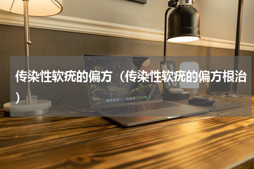 传染性软疣的偏方（传染性软疣的偏方根治）