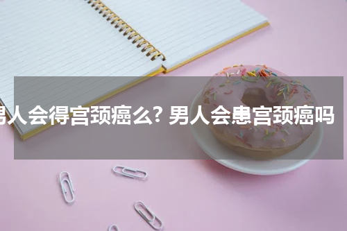 男人会得宫颈癌么? 男人会患宫颈癌吗