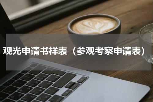 观光申请书样表（参观考察申请表）