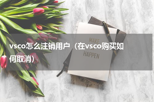 vsco怎么注销用户（在vsco购买如何取消）