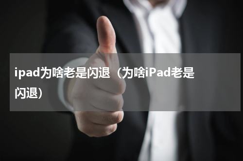 ipad为啥老是闪退（为啥iPad老是闪退）