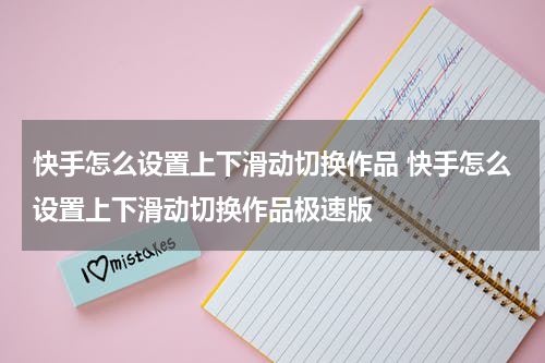 快手怎么设置上下滑动切换作品 快手怎么设置上下滑动切换作品极速版