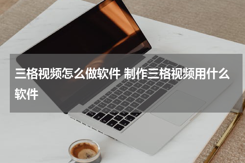 三格视频怎么做软件 制作三格视频用什么软件