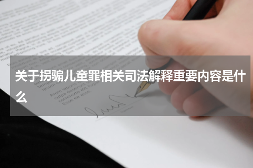 关于拐骗儿童罪相关司法解释重要内容是什么
