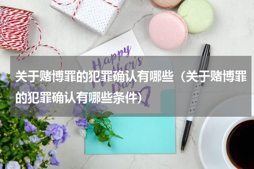 关于赌博罪的犯罪确认有哪些（关于赌博罪的犯罪确认有哪些条件）