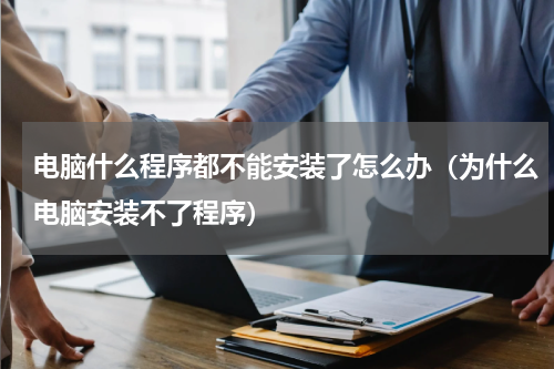 电脑什么程序都不能安装了怎么办（为什么电脑安装不了程序）