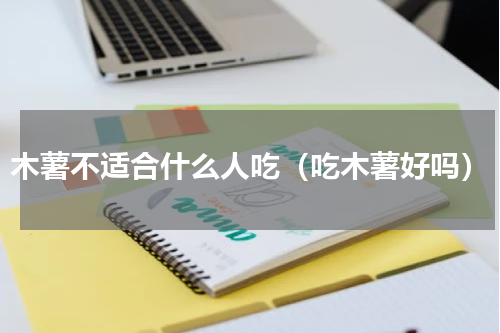 木薯不适合什么人吃（吃木薯好吗）