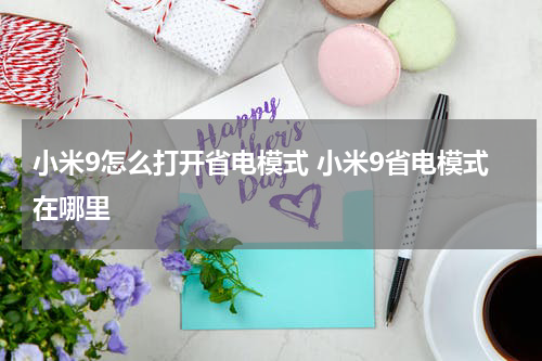 小米9怎么打开省电模式 小米9省电模式在哪里